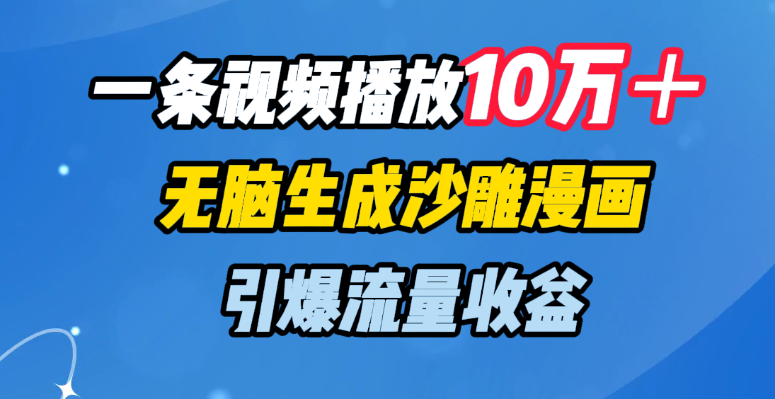 一条视频播放10万＋，无脑生成沙雕漫画，引爆流量收益搞钱网创吧-网创项目资源站-副业项目-创业项目-搞钱项目搞钱网创吧