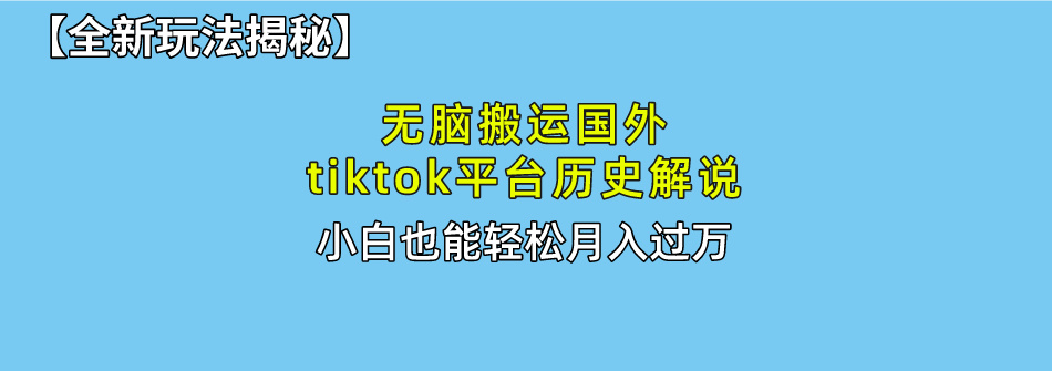 【全新玩法揭秘】无脑搬运国外tiktok历史解说，月入过万绝不是梦搞钱网创吧-网创项目资源站-副业项目-创业项目-搞钱项目搞钱网创吧