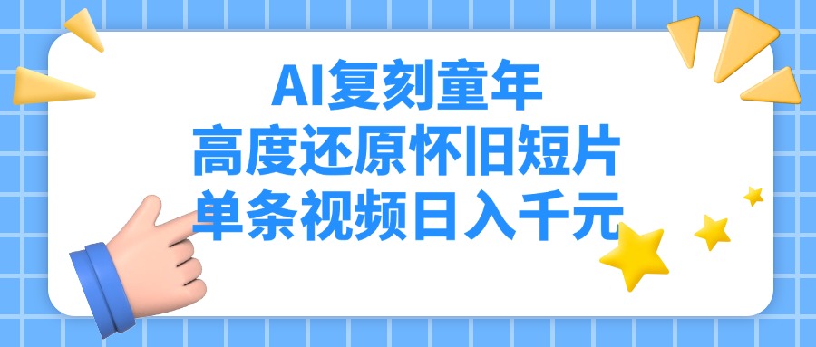 AI复刻童年，高度还原怀旧短片，单条视频日入千元搞钱网创吧-网创项目资源站-副业项目-创业项目-搞钱项目搞钱网创吧