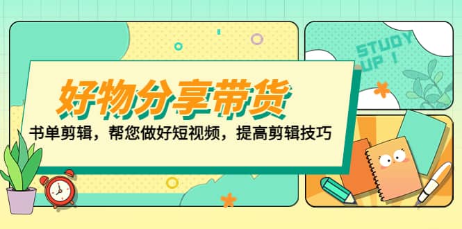 好物/分享/带货、书单剪辑，帮您做好短视频，提高剪辑技巧 打造百人直播间网创吧-网创项目资源站-副业项目-创业项目-搞钱项目搞钱网创吧