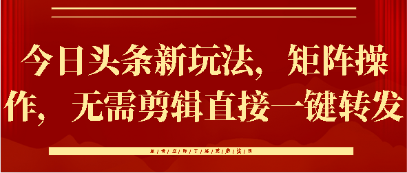 今日头条新玩法，矩阵操作，无需剪辑直接一键转发搞钱网创吧-网创项目资源站-副业项目-创业项目-搞钱项目搞钱网创吧