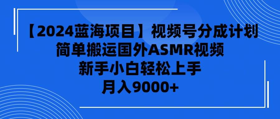 【2024蓝海项目】视频号分成计划，无脑搬运国外ASMR视频，新手小白轻松…网创吧-网创项目资源站-副业项目-创业项目-搞钱项目搞钱网创吧