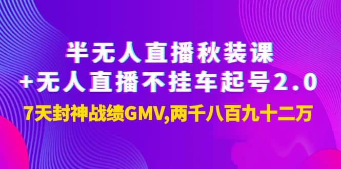 半无人直播秋装课+无人直播不挂车起号2.0：7天封神战绩GMV两千八百九十二万网创吧-网创项目资源站-副业项目-创业项目-搞钱项目搞钱网创吧