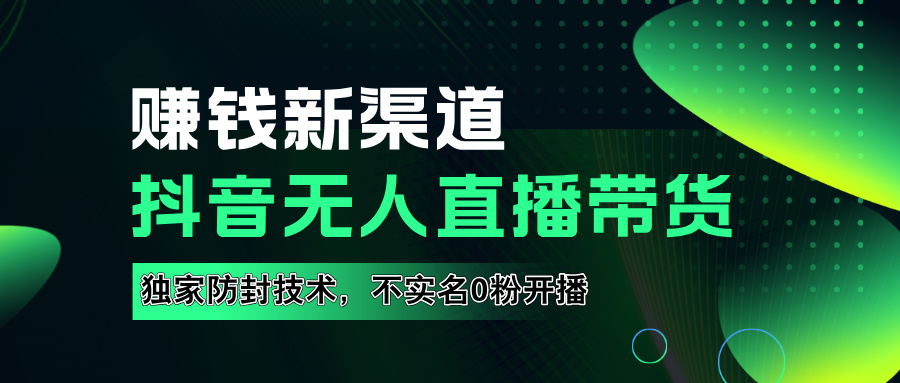 如果通过抖音无人直播实现财务自由，全套详细实操流量，含防封技术，不实名开播，0粉开播搞钱网创吧-网创项目资源站-副业项目-创业项目-搞钱项目搞钱网创吧