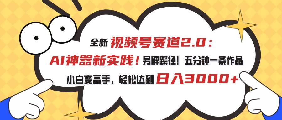 视频号赛道2.0：AI神器新实践！另辟蹊径！五分钟一条作品，小白变高手…搞钱网创吧-网创项目资源站-副业项目-创业项目-搞钱项目搞钱网创吧