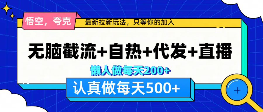 悟空、夸克拉新，无脑截流+自热+代发+直播，日入500+网创吧-网创项目资源站-副业项目-创业项目-搞钱项目搞钱网创吧