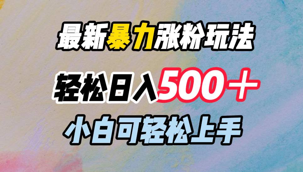 最新暴力涨粉玩法，轻松日入500＋，小白可轻松上手网创吧-网创项目资源站-副业项目-创业项目-搞钱项目搞钱网创吧