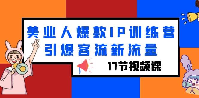 美业人爆款IP训练营，引爆客流新流量（17节视频课）网创吧-网创项目资源站-副业项目-创业项目-搞钱项目搞钱网创吧