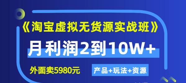 《淘宝虚拟无货源实战班》线上第四期：月利润2到10W+（产品+玩法+资源)网创吧-网创项目资源站-副业项目-创业项目-搞钱项目搞钱网创吧