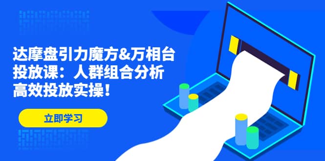 达摩盘引力魔方&万相台投放课：人群组合分析，高效投放实操网创吧-网创项目资源站-副业项目-创业项目-搞钱项目搞钱网创吧