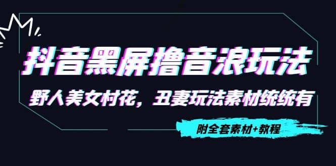 抖音黑屏撸音浪玩法：野人美女村花，丑妻玩法素材统统有【教程+素材】搞钱网创吧-网创项目资源站-副业项目-创业项目-搞钱项目搞钱网创吧