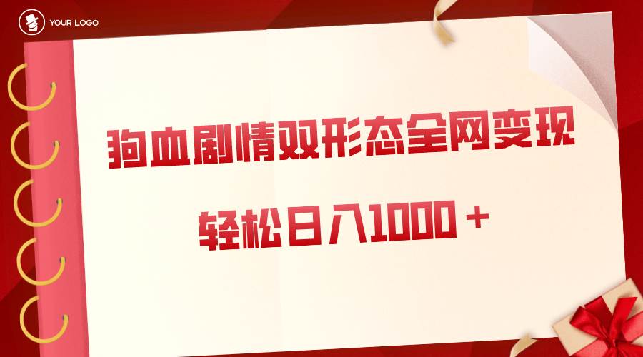 狗血剧情多渠道变现，双形态全网布局，轻松日入1000＋，保姆级项目拆解网创吧-网创项目资源站-副业项目-创业项目-搞钱项目搞钱网创吧