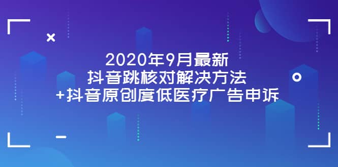 2020年9月最新抖音跳核对解决方法+抖音原创度低医疗广告申诉网创吧-网创项目资源站-副业项目-创业项目-搞钱项目搞钱网创吧