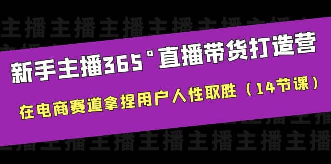 新手主播365°直播带货·打造营，在电商赛道拿捏用户人性取胜（14节课）搞钱网创吧-网创项目资源站-副业项目-创业项目-搞钱项目搞钱网创吧