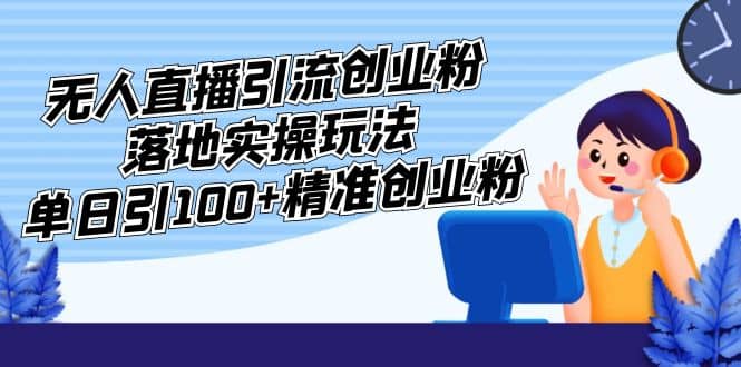 外面收费3980的无人直播引流创业粉落地实操玩法，单日引100+精准创业粉网创吧-网创项目资源站-副业项目-创业项目-搞钱项目搞钱网创吧