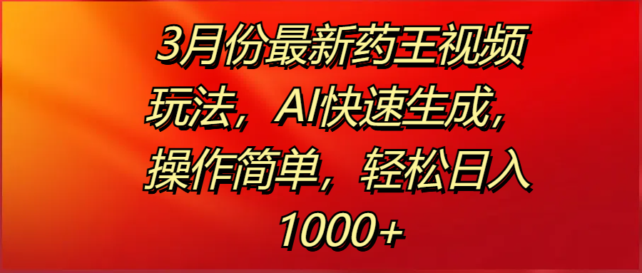 3月份最新药王视频玩法，AI快速生成，操作简单，轻松日入1000+网创吧-网创项目资源站-副业项目-创业项目-搞钱项目搞钱网创吧