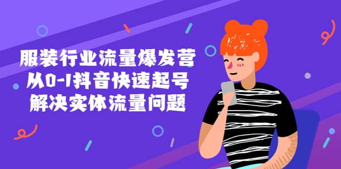 服装行业流量爆发营，从0-1抖音快速起号/解决实体流量问题网创吧-网创项目资源站-副业项目-创业项目-搞钱项目搞钱网创吧
