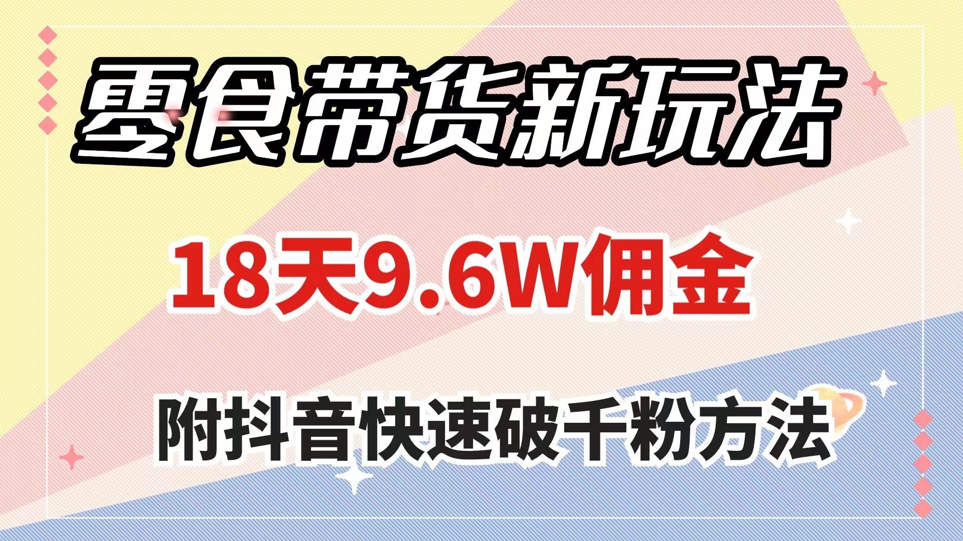 零食带货新玩法，18天9.6w佣金，几分钟一个作品（附快速破千粉方法）网创吧-网创项目资源站-副业项目-创业项目-搞钱项目搞钱网创吧