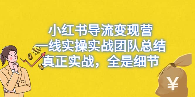 小红书导流变现营，一线实战团队总结，真正实战，全是细节，全平台适用搞钱网创吧-网创项目资源站-副业项目-创业项目-搞钱项目搞钱网创吧