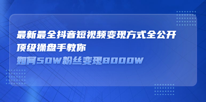 最新最全抖音短视频变现方式全公开，快人一步迈入抖音运营变现捷径网创吧-网创项目资源站-副业项目-创业项目-搞钱项目搞钱网创吧