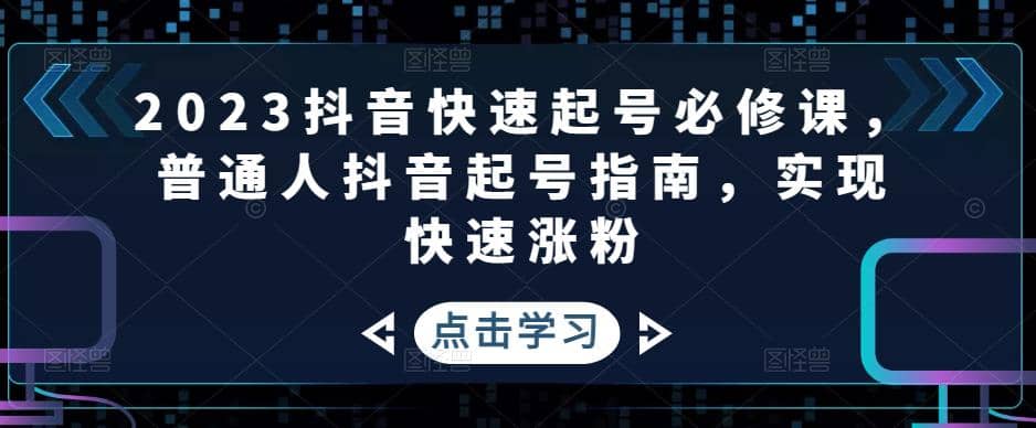 2023抖音快速起号必修课，普通人抖音起号指南，实现快速涨粉网创吧-网创项目资源站-副业项目-创业项目-搞钱项目搞钱网创吧