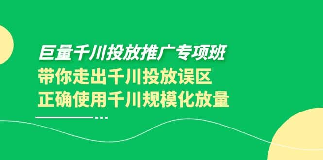 巨量千川投放推广专项班，带你走出千川投放误区正确使用千川规模化放量网创吧-网创项目资源站-副业项目-创业项目-搞钱项目搞钱网创吧