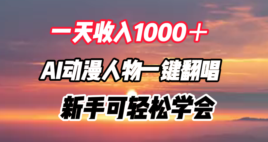 一天收入1000＋，AI动漫人物一键翻唱，新手可轻松学会网创吧-网创项目资源站-副业项目-创业项目-搞钱项目搞钱网创吧