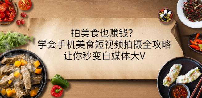 拍美食也赚钱？学会手机美食短视频拍摄全攻略，让你秒变自媒体大V搞钱网创吧-网创项目资源站-副业项目-创业项目-搞钱项目搞钱网创吧