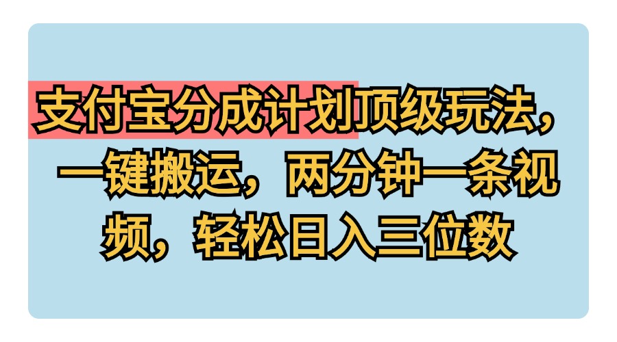 支付宝分成计划玩法，一键搬运，两分钟一条视频，轻松日入三位数网创吧-网创项目资源站-副业项目-创业项目-搞钱项目搞钱网创吧