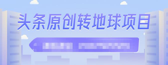 外面收2000大洋的‮条头‬原创转地球项目，单号每天做6-8个视频，收益过百很轻松搞钱网创吧-网创项目资源站-副业项目-创业项目-搞钱项目搞钱网创吧