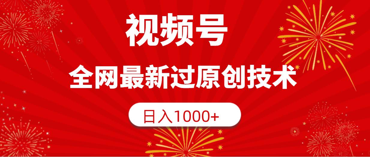 视频号，全网最新过原创技术，日入1000+搞钱网创吧-网创项目资源站-副业项目-创业项目-搞钱项目搞钱网创吧