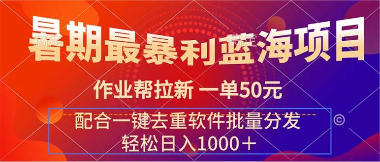 暑期最暴利蓝海项目 作业帮拉新 一单50元 配合一键去重软件批量分发搞钱网创吧-网创项目资源站-副业项目-创业项目-搞钱项目搞钱网创吧