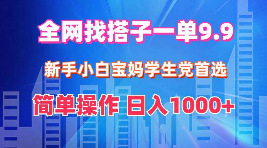 全网找搭子1单9.9 新手小白宝妈学生党首选 简单操作 日入1000+网创吧-网创项目资源站-副业项目-创业项目-搞钱项目搞钱网创吧