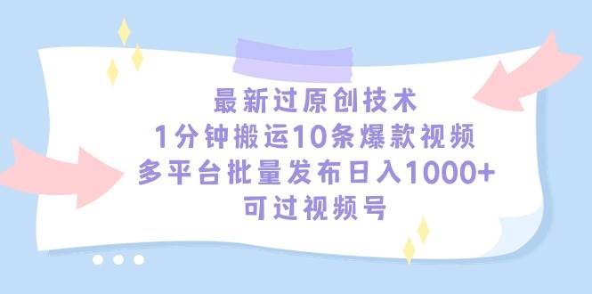 最新过原创技术，1分钟搬运10条爆款视频，多平台批量发布日入1000+，可…搞钱网创吧-网创项目资源站-副业项目-创业项目-搞钱项目搞钱网创吧