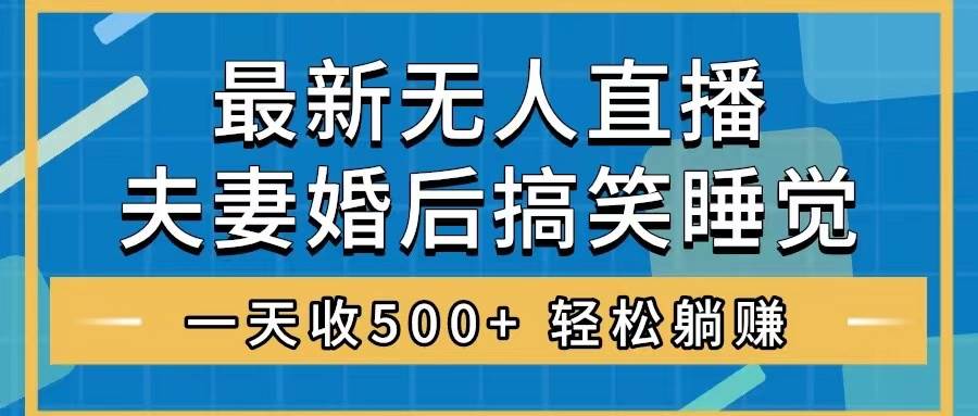 无人直播最新玩法，婚后夫妻睡觉整蛊，礼物收不停，睡后收入500+搞钱网创吧-网创项目资源站-副业项目-创业项目-搞钱项目搞钱网创吧