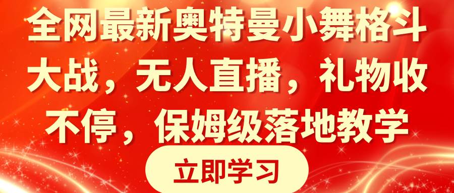 全网最新奥特曼小舞格斗大战，无人直播，礼物收不停，保姆级落地教学网创吧-网创项目资源站-副业项目-创业项目-搞钱项目搞钱网创吧