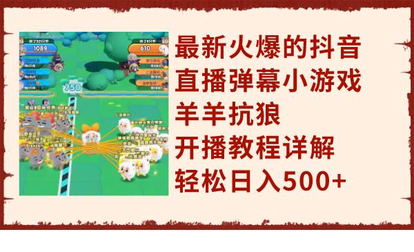 最新火爆的抖音直播弹幕小游戏羊羊抗狼，开播教程详解，轻松日入500+网创吧-网创项目资源站-副业项目-创业项目-搞钱项目搞钱网创吧