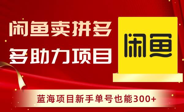 闲鱼卖拼多多助力项目，蓝海项目新手单号也能300+网创吧-网创项目资源站-副业项目-创业项目-搞钱项目搞钱网创吧