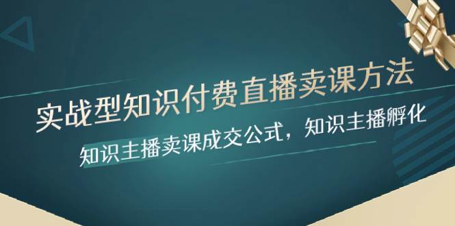 实战型知识付费直播-卖课方法，知识主播卖课成交公式，知识主播孵化搞钱网创吧-网创项目资源站-副业项目-创业项目-搞钱项目搞钱网创吧