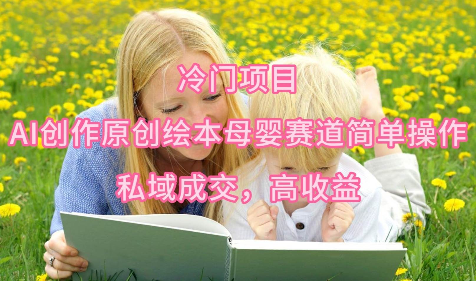 冷门项目，AI创作原创绘本母婴赛道简单操作，私域成交，高收益网创吧-网创项目资源站-副业项目-创业项目-搞钱项目搞钱网创吧