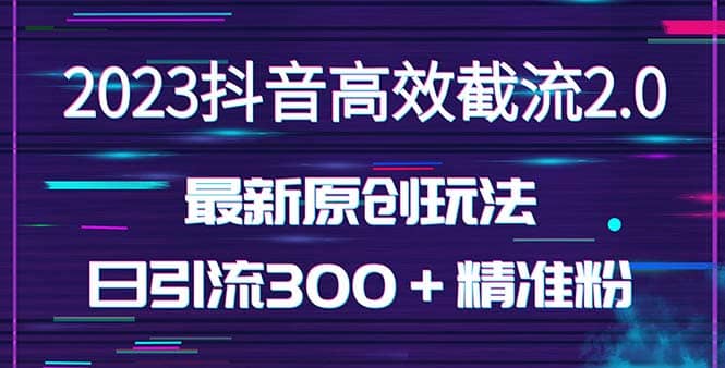 日引300＋创业粉，独家抖音高效截流2.0玩法（价值1280）网创吧-网创项目资源站-副业项目-创业项目-搞钱项目搞钱网创吧