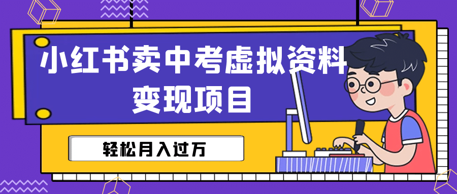 小红书卖中考虚拟资料变现分享课：轻松月入过万（视频+配套资料）搞钱网创吧-网创项目资源站-副业项目-创业项目-搞钱项目搞钱网创吧