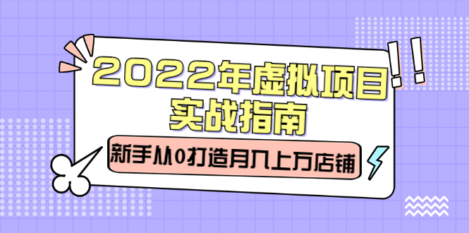 2022年虚拟项目实战指南，新手从0打造月入上万店铺【视频课程】搞钱网创吧-网创项目资源站-副业项目-创业项目-搞钱项目搞钱网创吧