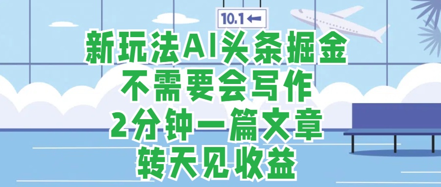 新玩法AI头条掘金，顺应大局总不会错，2分钟一篇原创文章，不需要会写作，AI自动生成，转天见收益，长久可操作，小白直接上手毫无压力搞钱网创吧-网创项目资源站-副业项目-创业项目-搞钱项目搞钱网创吧