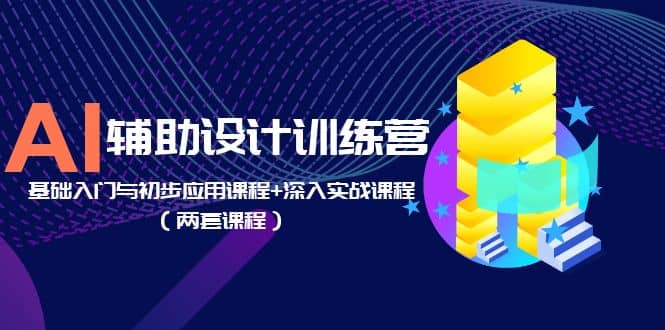 AI辅助设计训练营：基础入门与初步应用课程+深入实战课程（两套课程）搞钱网创吧-网创项目资源站-副业项目-创业项目-搞钱项目搞钱网创吧