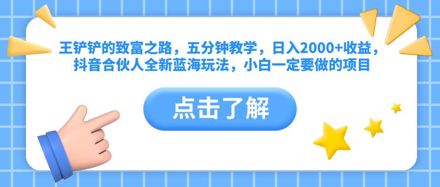 王铲铲的致富之路，五分钟教学，日入2000+收益，抖音合伙人全新蓝海玩法，小白一定要做的项目网创吧-网创项目资源站-副业项目-创业项目-搞钱项目搞钱网创吧