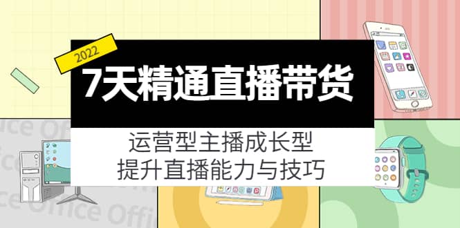 7天精通直播带货，运营型主播成长型，提升直播能力与技巧（19节课）网创吧-网创项目资源站-副业项目-创业项目-搞钱项目搞钱网创吧