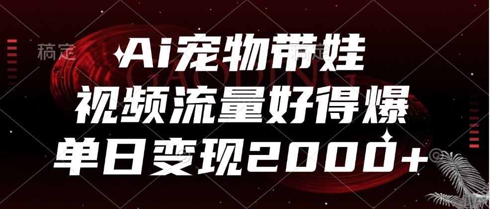 Ai宠物带娃，视频流量好得爆，单日变现2000+搞钱网创吧-网创项目资源站-副业项目-创业项目-搞钱项目搞钱网创吧