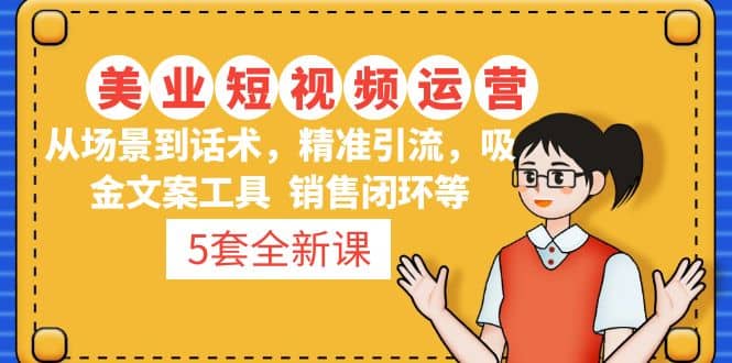 5套·美业短视频运营课 从场景到话术·精准引流·吸金文案工具·销售闭环等网创吧-网创项目资源站-副业项目-创业项目-搞钱项目搞钱网创吧