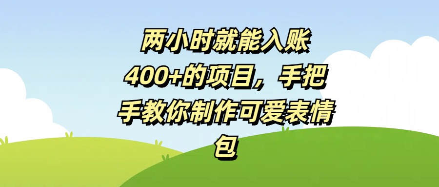两小时就能入账400+的项目，手把手教你制作可爱表情包网创吧-网创项目资源站-副业项目-创业项目-搞钱项目搞钱网创吧